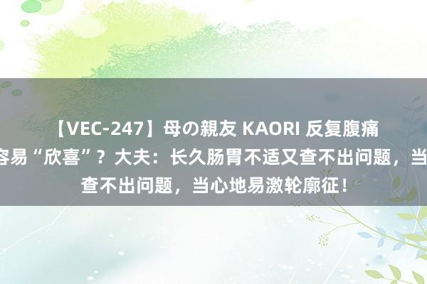 【VEC-247】母の親友 KAORI 反复腹痛、泻肚，肠子也容易“欣喜”？大夫：长久肠胃不适又查不出问题，当心地易激轮廓征！