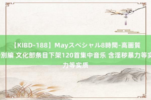 【KIBD-188】Mayスペシャル8時間-高画質-特別編 文化部条目下架120首集中音乐 含淫秽暴力等实质