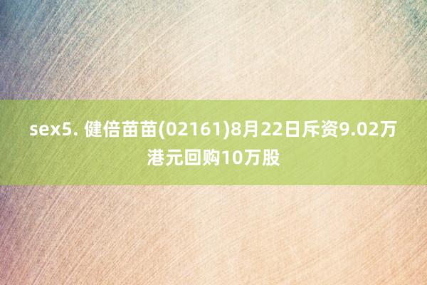 sex5. 健倍苗苗(02161)8月22日斥资9.02万港元回购10万股