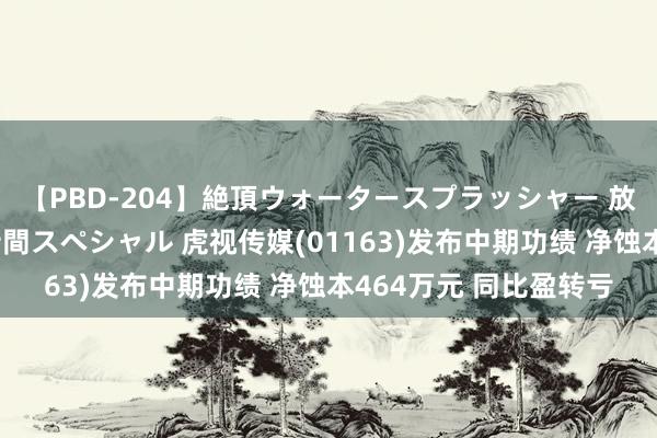 【PBD-204】絶頂ウォータースプラッシャー 放尿＆潮吹き大噴射8時間スペシャル 虎视传媒(01163)发布中期功绩 净蚀本464万元 同比盈转亏