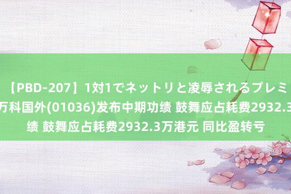 【PBD-207】1対1でネットリと凌辱されるプレミア女優たち 8時間 万科国外(01036)发布中期功绩 鼓舞应占耗费2932.3万港元 同比盈转亏