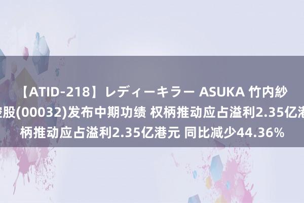 【ATID-218】レディーキラー ASUKA 竹内紗里奈 麻生ゆう 港通控股(00032)发布中期功绩 权柄推动应占溢利2.35亿港元 同比减少44.36%