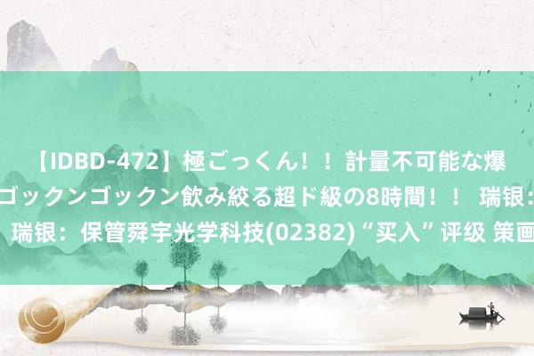 【IDBD-472】極ごっくん！！計量不可能な爆量ザーメンをS級女優がゴックンゴックン飲み絞る超ド級の8時間！！ 瑞银：保管舜宇光学科技(02382)“买入”评级 策画价下调至70港元