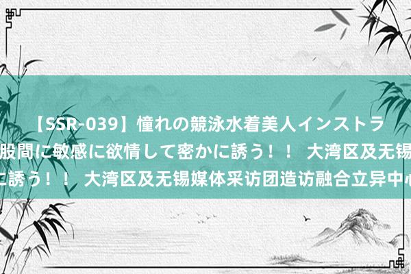 【SSR-039】憧れの競泳水着美人インストラクターは生徒のモッコリ股間に敏感に欲情して密かに誘う！！ 大湾区及无锡媒体采访团造访融合立异中心