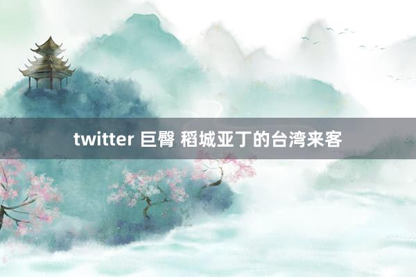 twitter 巨臀 稻城亚丁的台湾来客