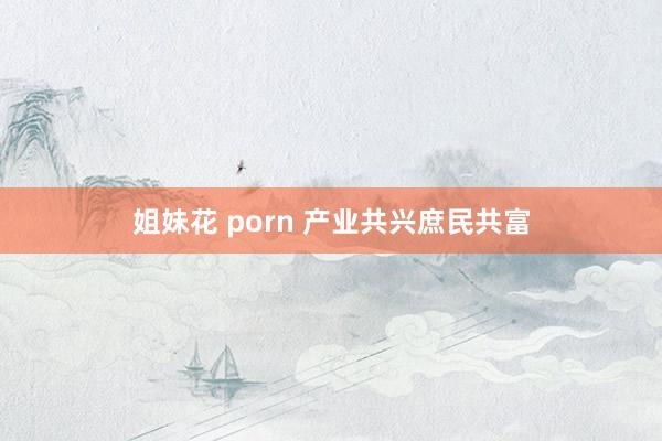 姐妹花 porn 产业共兴　庶民共富