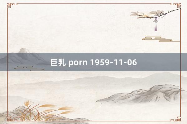 巨乳 porn 1959-11-06