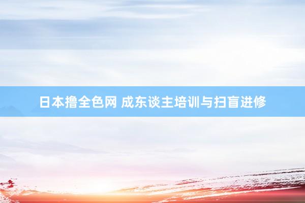 日本撸全色网 成东谈主培训与扫盲进修