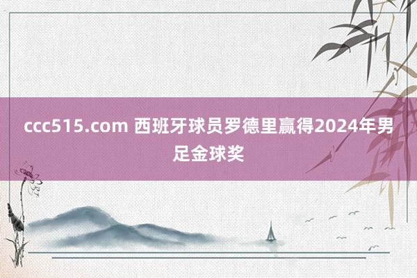 ccc515.com 西班牙球员罗德里赢得2024年男足金球奖