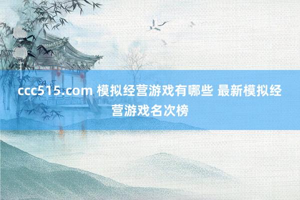 ccc515.com 模拟经营游戏有哪些 最新模拟经营游戏名次榜