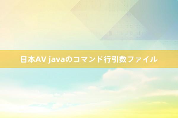 日本AV javaのコマンド行引数ファイル